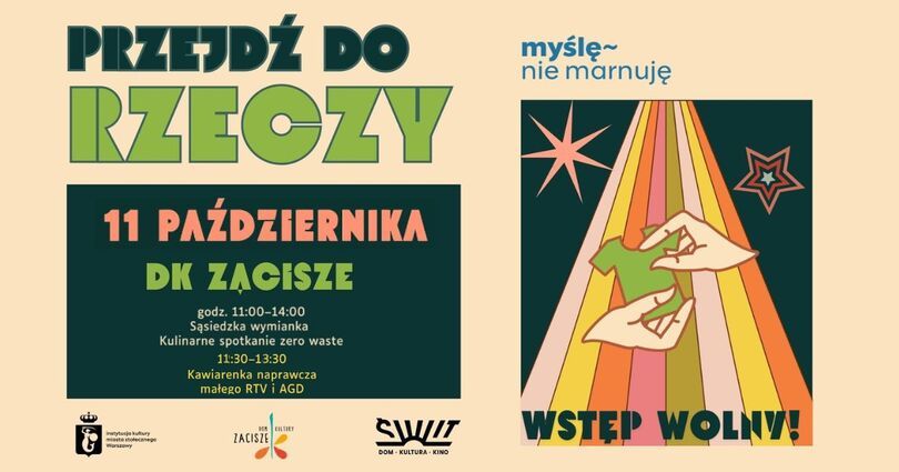Zdjęcie: plakat promujący wydarzenie Przejdź do rzeczy, z grafiką ukazującą dłonie podające sobie rzeczy. Na dole plakatu logotypy organizatorów i partnerów: Dom Kultury „Zacisze”, Dom Kultury „Świt”, kampania „Myślę, nie marnuję” i projekt „Przejdź do rzeczy”, wraz z informacją o finansowaniu przez m.st. Warszawę. W prawym dolnym rogu napis „Wstęp wolny, wydarzenie dla osób pełnoletnich”